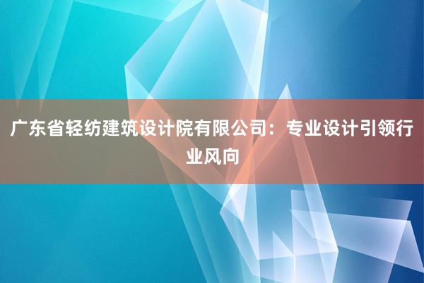 广东省轻纺建筑设计院有限公司：专业设计引领行业风向